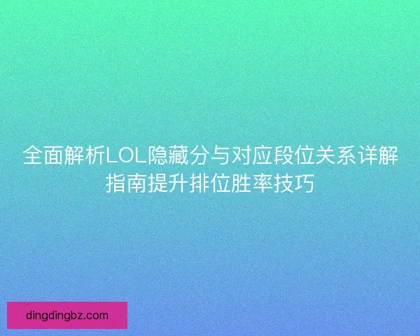 全面解析LOL隐藏分与对应段位关系详解指南提升排位胜率技巧
