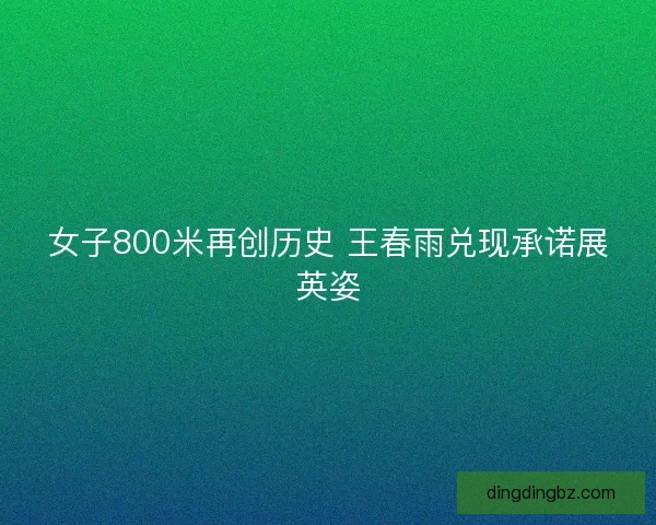 女子800米再创历史 王春雨兑现承诺展英姿