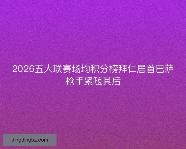 2026五大联赛场均积分榜拜仁居首巴萨枪手紧随其后