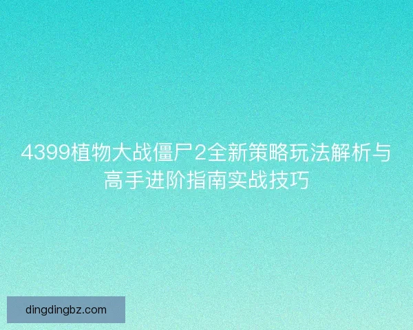 4399植物大战僵尸2全新策略玩法解析与高手进阶指南实战技巧